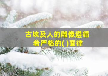 古埃及人的雕像遵循着严格的( )面律